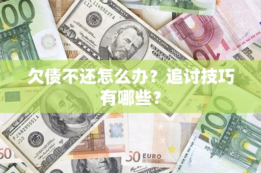 济南欠债不还怎么办？追讨技巧有哪些？