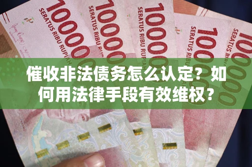 济南催收非法债务怎么认定？如何用法律手段有效维权？