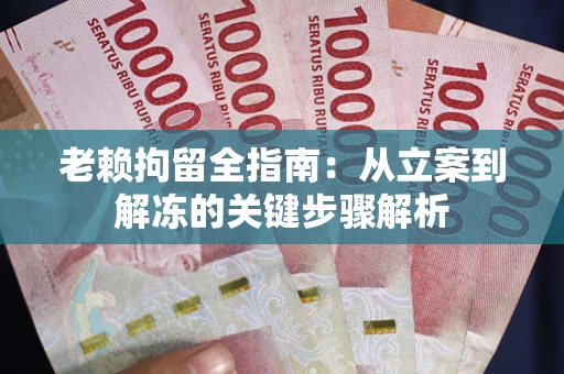 济南老赖拘留全指南：从立案到解冻的关键步骤解析