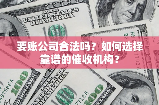 济南要账公司合法吗？如何选择靠谱的催收机构？