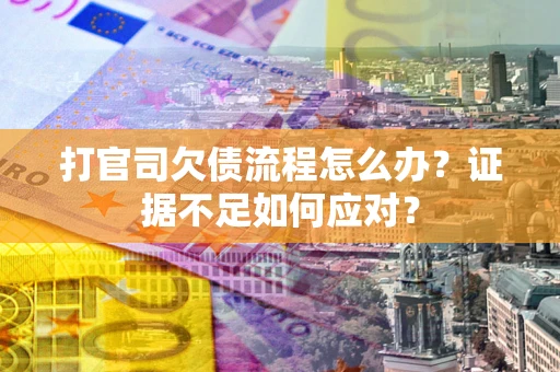 济南打官司欠债流程怎么办？证据不足如何应对？