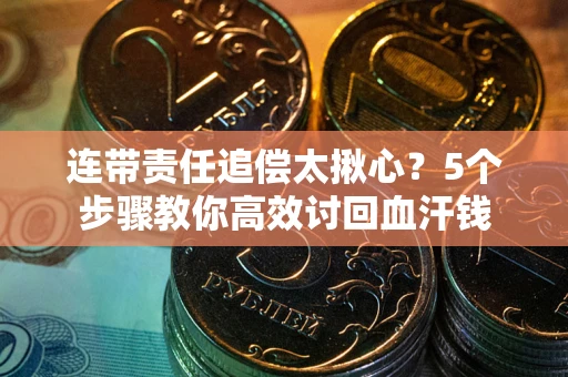 济南连带责任追偿太揪心？5个步骤教你高效讨回血汗钱