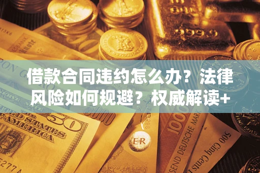 济南借款合同违约怎么办?法律风险如何规避?权威解读+实用指南 济南借款合同违约怎么办?法律风险如何规避?权威解读+实用指南