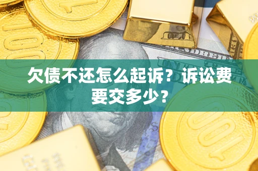 济南欠债不还怎么起诉？诉讼费要交多少？