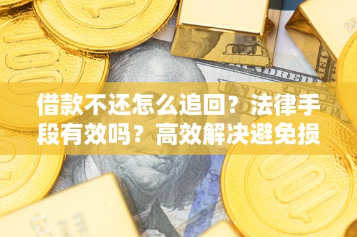济南借款不还怎么追回？法律手段有效吗？高效解决避免损失
