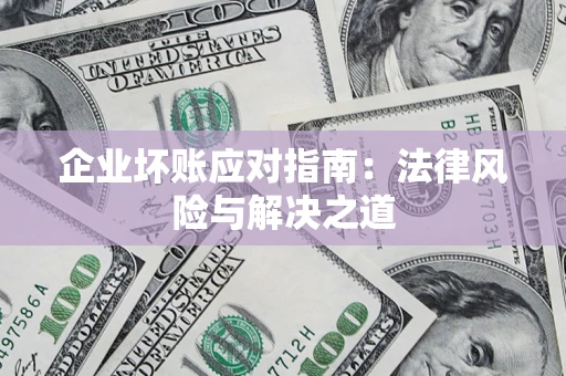 济南企业坏账应对指南：法律风险与解决之道