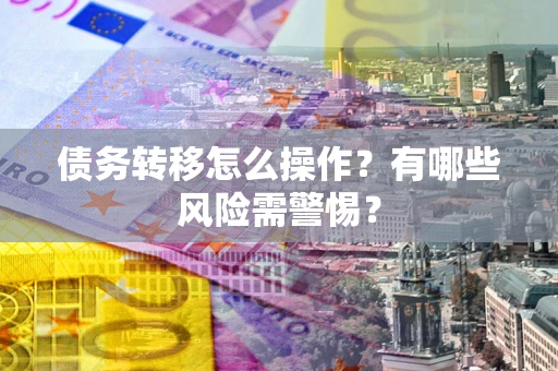 济南债务转移怎么操作？有哪些风险需警惕？
