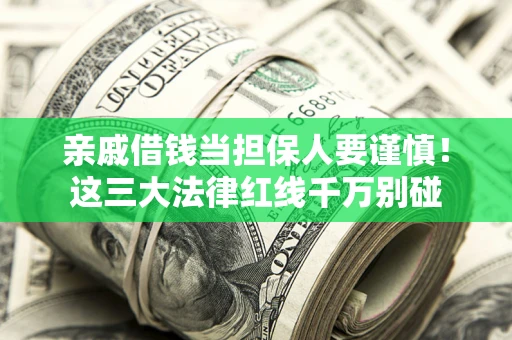 济南亲戚借钱当担保人要谨慎！这三大法律红线千万别碰