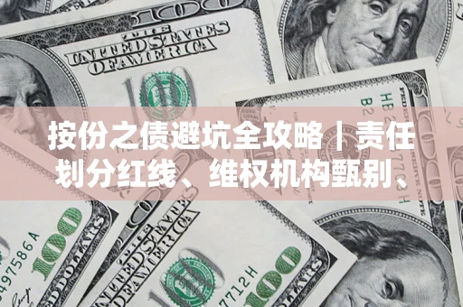 济南按份之债避坑全攻略｜责任划分红线、维权机构甄别、纠纷处理全流程拆解