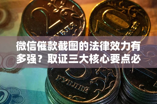 济南微信催款截图的法律效力有多强？取证三大核心要点必须知道！