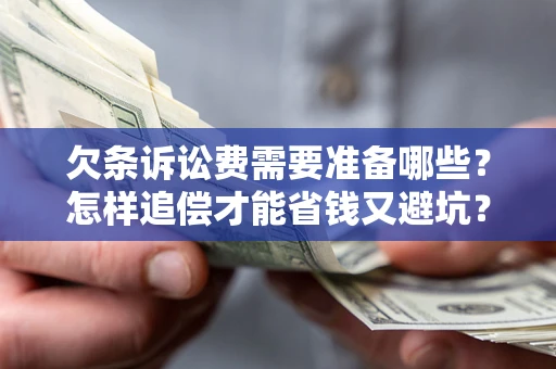 济南欠条诉讼费需要准备哪些？怎样追偿才能省钱又避坑？