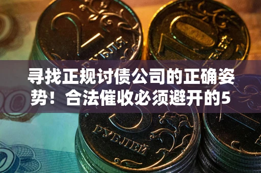 济南寻找正规讨债公司的正确姿势！合法催收必须避开的5大雷区