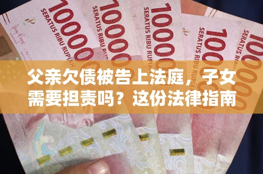 济南父亲欠债被告上法庭，子女需要担责吗？这份法律指南必须看完