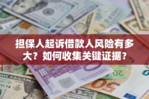 济南担保人起诉借款人风险有多大？如何收集关键证据？