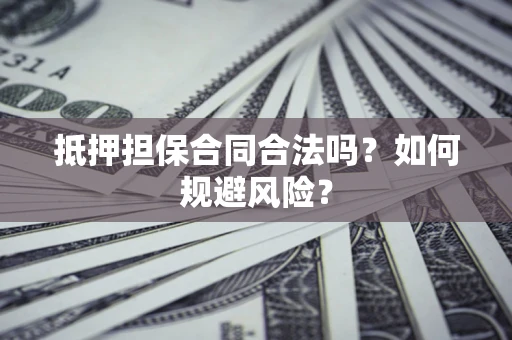 济南抵押担保合同合法吗？如何规避风险？