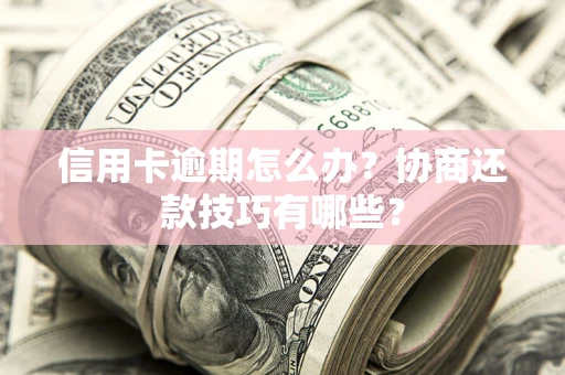 济南信用卡逾期怎么办？协商还款技巧有哪些？