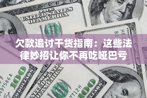 济南欠款追讨干货指南：这些法律妙招让你不再吃哑巴亏