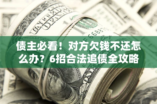 济南债主必看！对方欠钱不还怎么办？6招合法追债全攻略