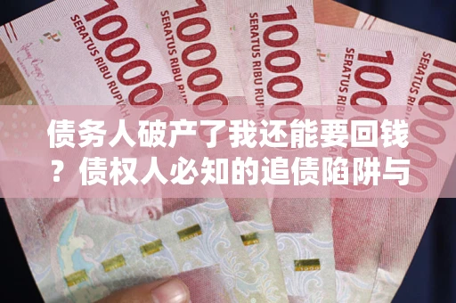 济南债务人破产了我还能要回钱？债权人必知的追债陷阱与破局之道