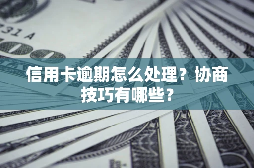 济南信用卡逾期怎么处理？协商技巧有哪些？