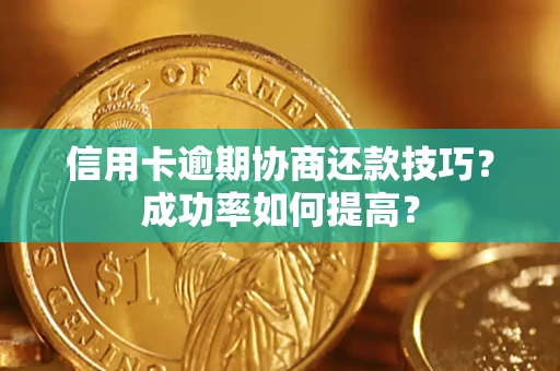 济南信用卡逾期协商还款技巧？成功率如何提高？