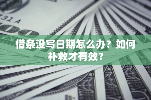 济南借条没写日期怎么办？如何补救才有效？