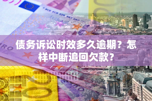 济南债务诉讼时效多久逾期？怎样中断追回欠款？