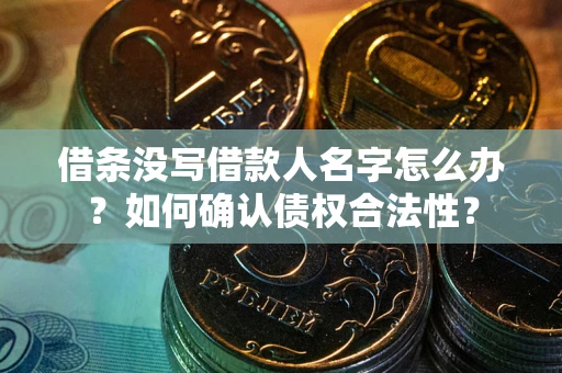 济南借条没写借款人名字怎么办？如何确认债权合法性？