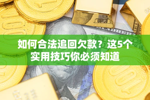 济南如何合法追回欠款？这5个实用技巧你必须知道
