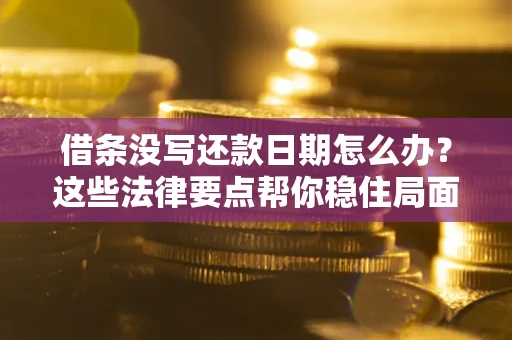 济南借条没写还款日期怎么办？这些法律要点帮你稳住局面