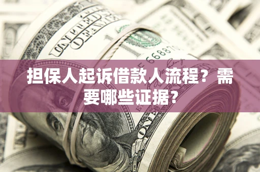 济南担保人起诉借款人流程?需要哪些证据? 济南担保人起诉借款人流程?需要哪些证据?