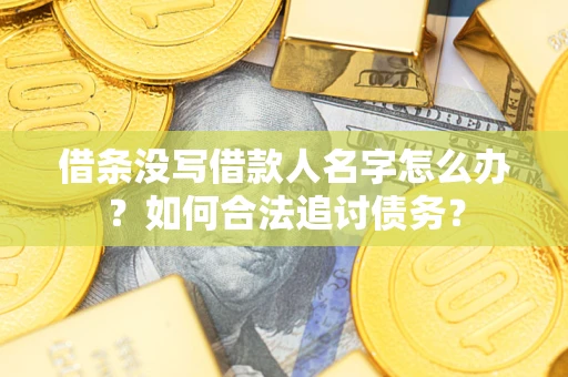 济南借条没写借款人名字怎么办？如何合法追讨债务？