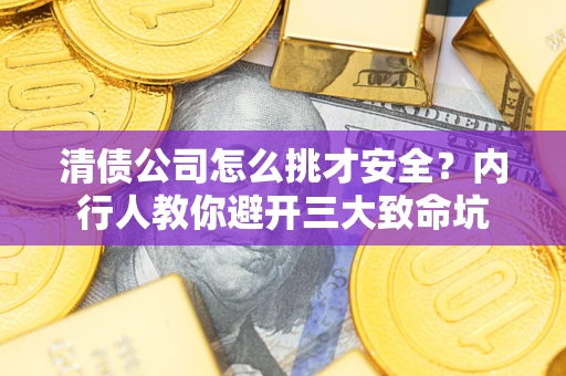 济南清债公司怎么挑才安全?内行人教你避开三大致命坑 济南清债公司怎么挑才安全?内行人教你避开三大致命坑