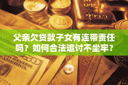济南父亲欠贷款子女有连带责任吗？如何合法追讨不坐牢？