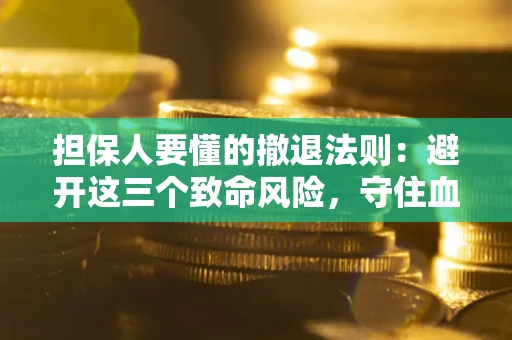 济南担保人要懂的撤退法则：避开这三个致命风险，守住血汗钱