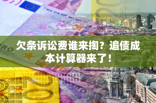 济南欠条诉讼费谁来掏？追债成本计算器来了！