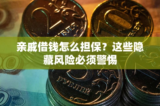 济南亲戚借钱怎么担保？这些隐藏风险必须警惕