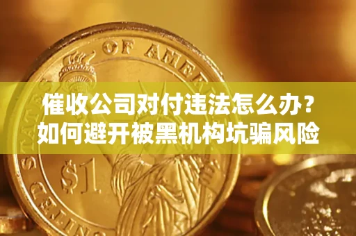济南催收公司对付违法怎么办？如何避开被黑机构坑骗风险