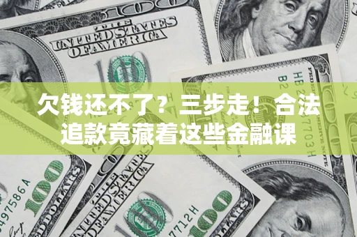 济南欠钱还不了？三步走！合法追款竟藏着这些金融课