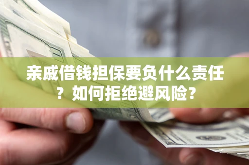 济南亲戚借钱担保要负什么责任？如何拒绝避风险？