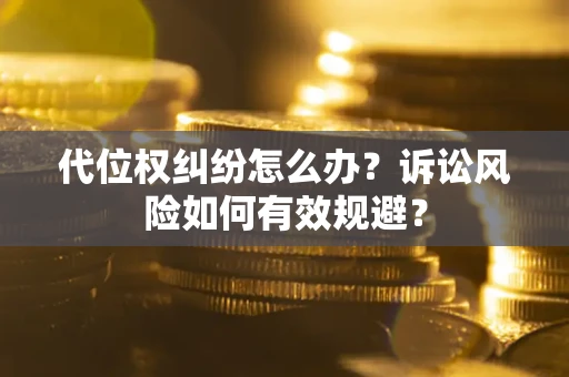 济南代位权纠纷怎么办？诉讼风险如何有效规避？