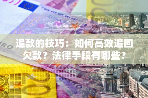 济南追款的技巧：如何高效追回欠款？法律手段有哪些？