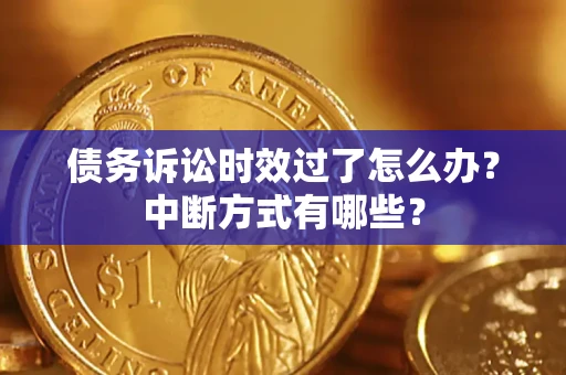 济南债务诉讼时效过了怎么办？中断方式有哪些？