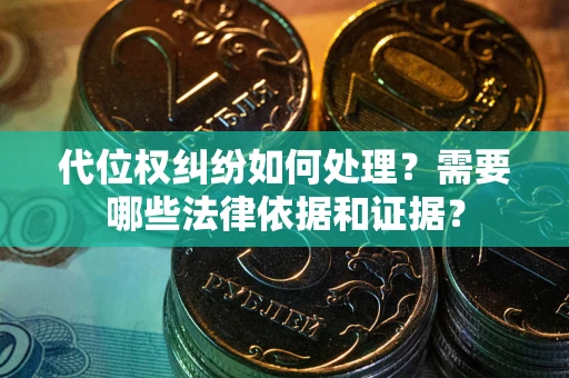 济南代位权纠纷如何处理？需要哪些法律依据和证据？
