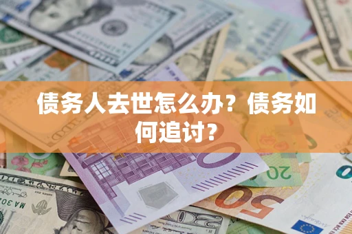 济南债务人去世怎么办？债务如何追讨？