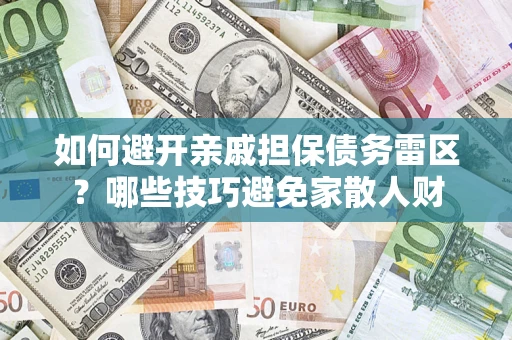 济南如何避开亲戚担保债务雷区？哪些技巧避免家散人财