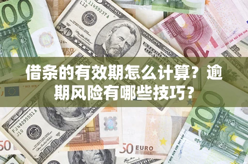 济南借条的有效期怎么计算？逾期风险有哪些技巧？