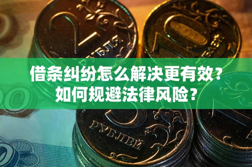 济南借条纠纷怎么解决更有效？如何规避法律风险？