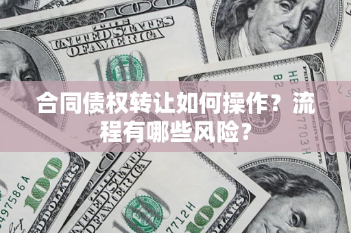济南合同债权转让如何操作？流程有哪些风险？