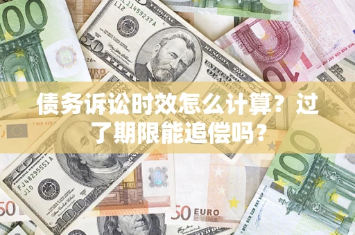 济南债务诉讼时效怎么计算？过了期限能追偿吗？